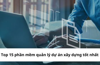 Top 10 phần mềm quản lý dự án xây dựng tốt nhất bạn không nên bỏ qua